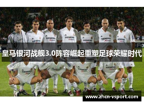 皇马银河战舰3.0阵容崛起重塑足球荣耀时代